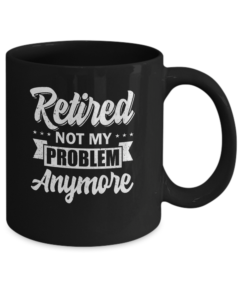 Retired Not My Problem Anymore Retirement Mug-Coffee Mug-11oz Mug-Black