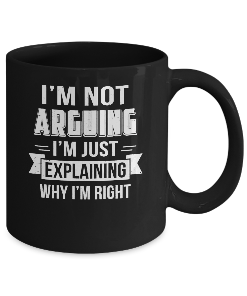 I'm Not Arguing I'm Just Explaining Why I Am Right Mug-Coffee Mug-11oz Mug-Black
