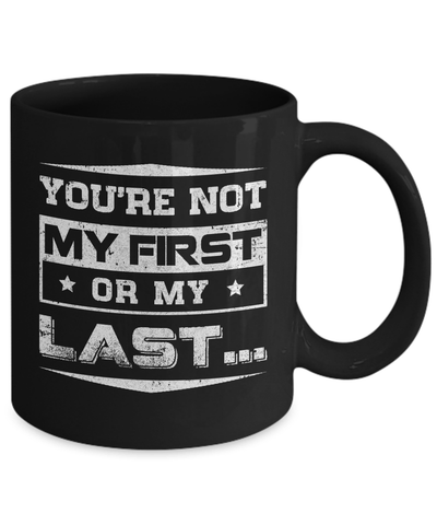 You Are Not My First Or My Last Mug-Coffee Mug-11oz Mug-Black