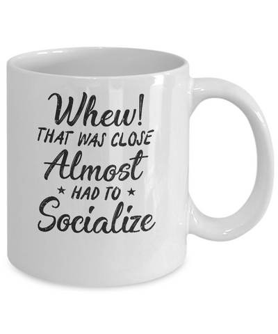 Whew That Was Close I Almost Had To Socialize Mug-Coffee Mug-11oz Mug-White