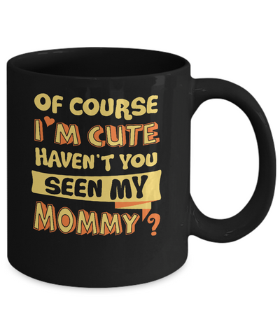 Of Course I'm Cute Haven't You Seen My Mommy Mug-Coffee Mug-11oz Mug-Black