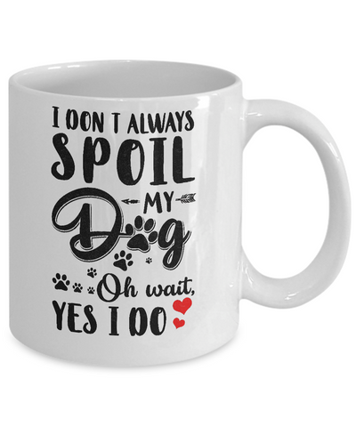 I Don't Always Spoil My Dog Oh Wait Yes I Do Dog Lover Mug-Coffee Mug-11oz Mug-White