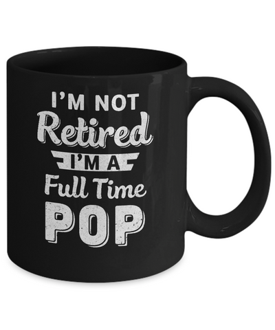 I'm Not Retired I'm A Full Time Pop Fathers Day Mug-Coffee Mug-11oz Mug-Black