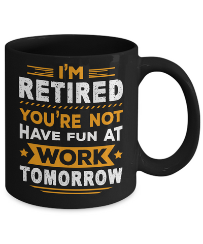 I'm Retired You're Not Have Fun At Work Tomorrow Mug-Coffee Mug-11oz Mug-Black