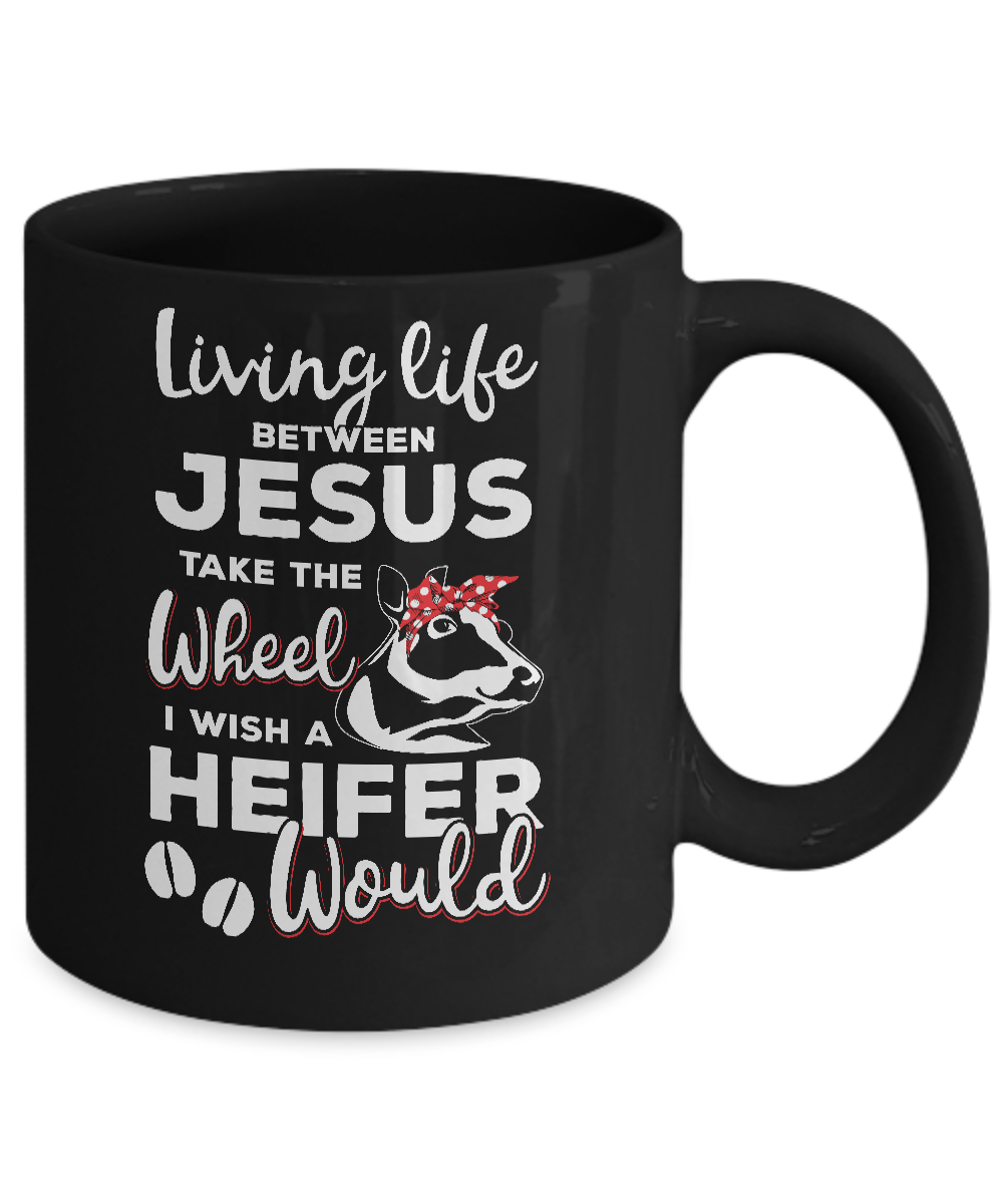 Living Life Between Jesus Take The Wheel And I Wish A Heifer Mug-Coffee Mug-11oz Mug-Black