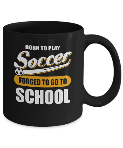 Born To Play Soccer Forced To Go To School Mug-Coffee Mug-11oz Mug-Black