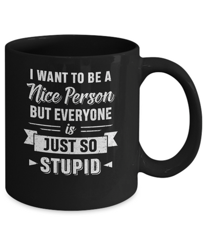 I Want To Be A Nice Person But Everyone Is Just So Stupid Mug-Coffee Mug-11oz Mug-Black