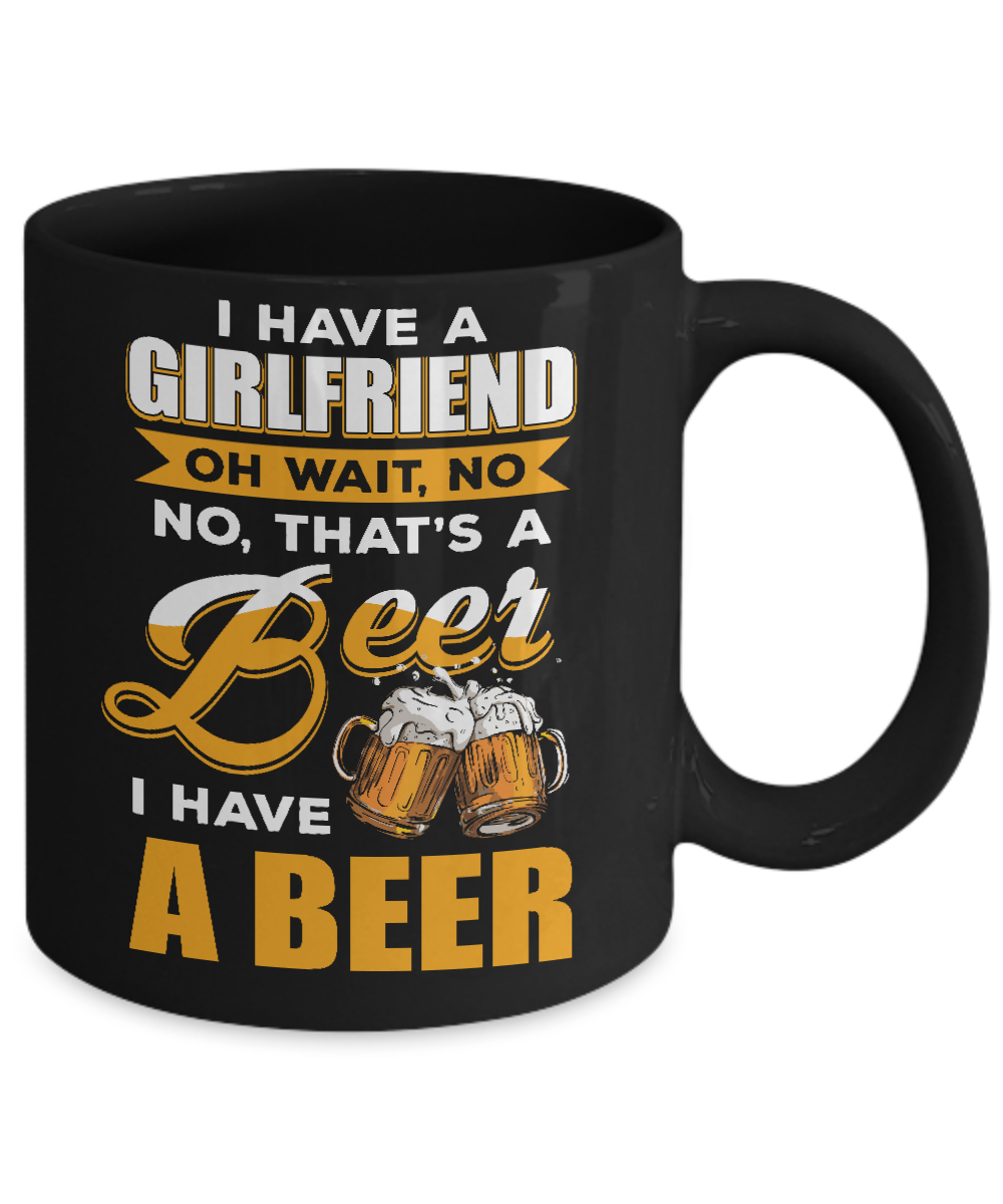 I Have A Girlfriend Oh Wait No No That's A Beer I Have A Beer Mug-Coffee Mug-11oz Mug-Black