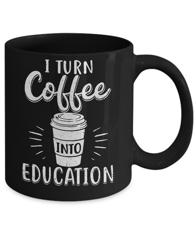 I Turn Coffee Into Education Student Teacher Gift Mug-Coffee Mug-11oz Mug-Black