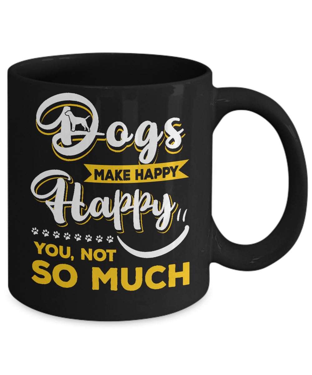 Dogs Make Me Happy You Not So Much Mug-Coffee Mug-11oz Mug-Black