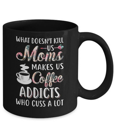 What Doesn't Kill Us Moms Make Us Coffee Addicts Cuss Mug-Coffee Mug-11oz Mug-Black
