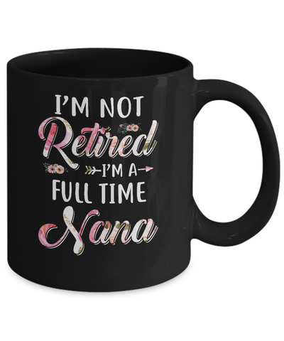 I'm Not Retired I'm A Full Time Nana Mothers Day Mug-Coffee Mug-11oz Mug-Black