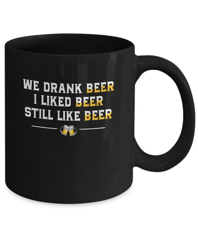 We Drank Beer I Liked Beer Still Like Beer Mug-Coffee Mug-11oz Mug-Black