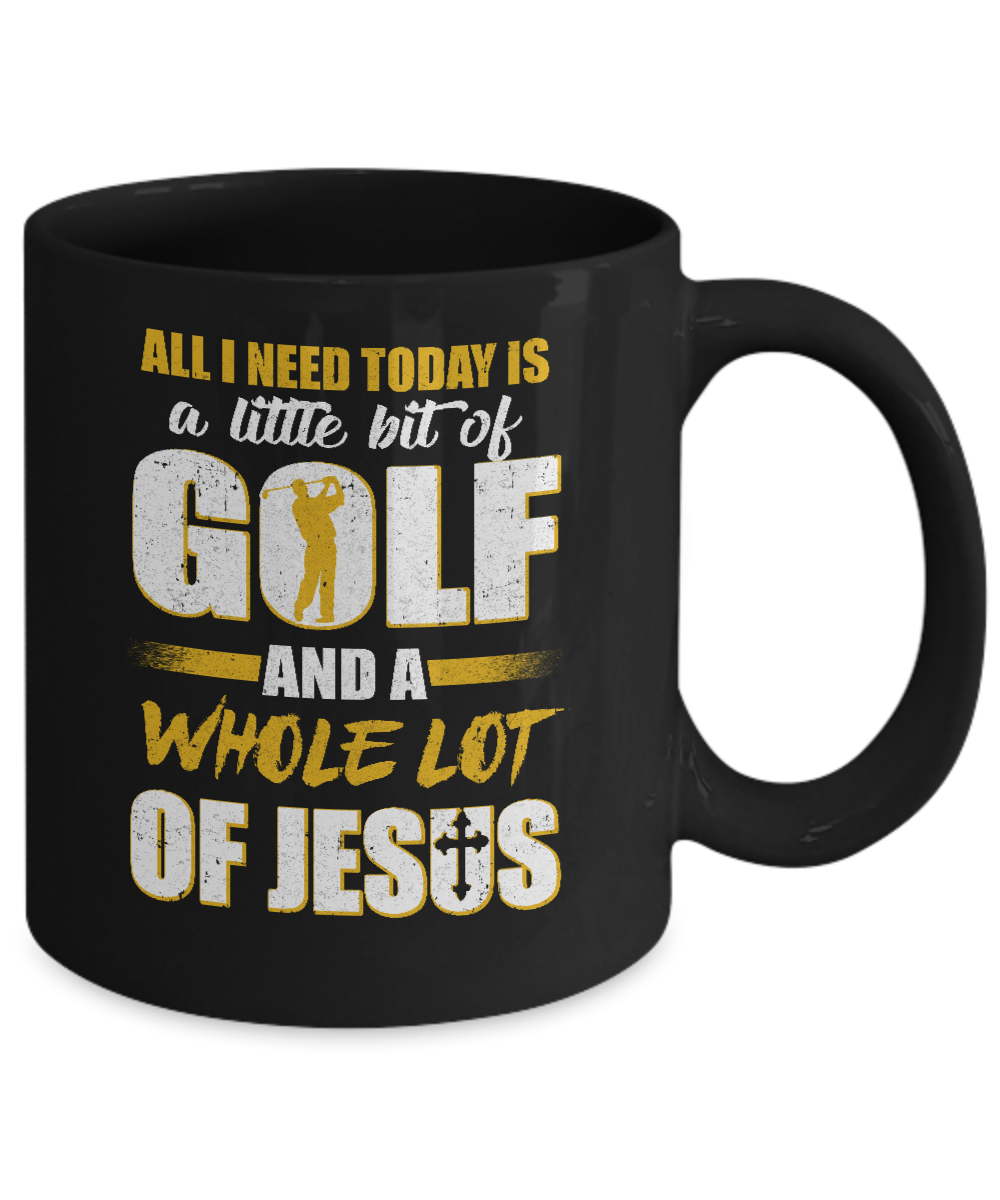 All I Need Today Is A Little Bit Of Golf And A Whole Lot Of Jesus Mug-Coffee Mug-11oz Mug-Black