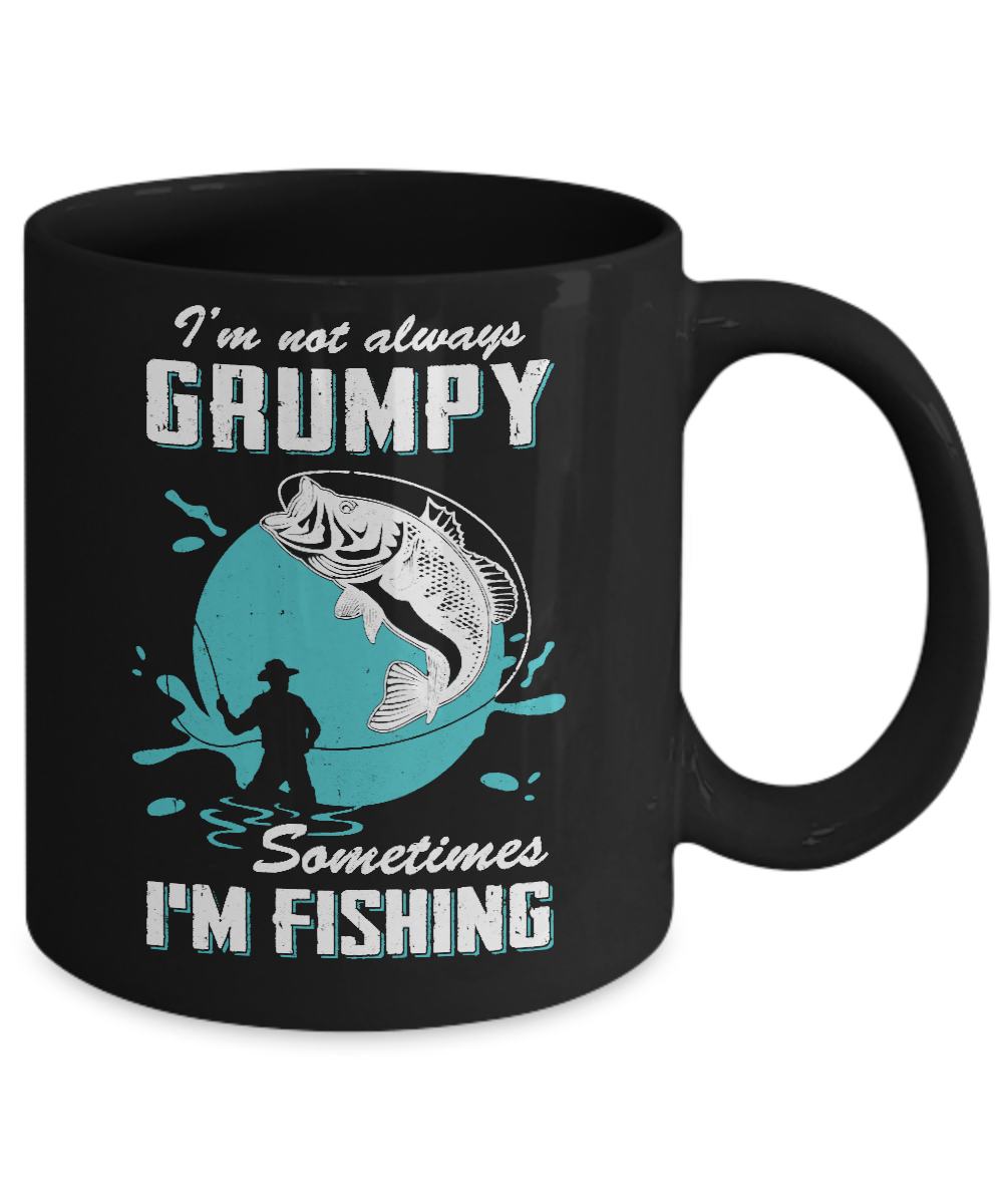 Funny I'm Not Grumpy Sometimes I'm Fishing Mug-Coffee Mug-11oz Mug-Black