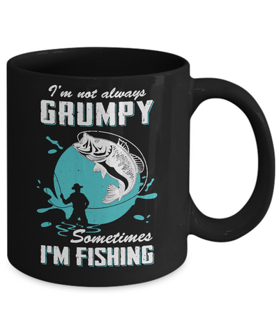 Funny I'm Not Grumpy Sometimes I'm Fishing Mug-Coffee Mug-11oz Mug-Black