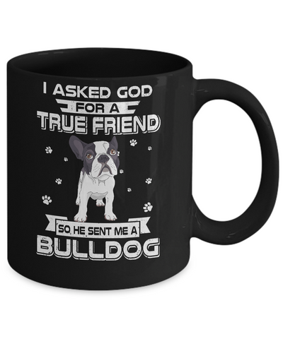 I Asked God For A True Friend So Sent Me Bulldog Dog Mug-Coffee Mug-11oz Mug-Black