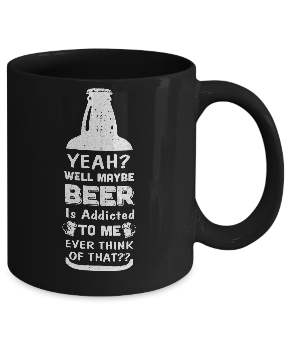 Drink Beer Gifts Yeah Well Maybe Beer Is Addicted To Me Mug-Coffee Mug-11oz Mug-Black