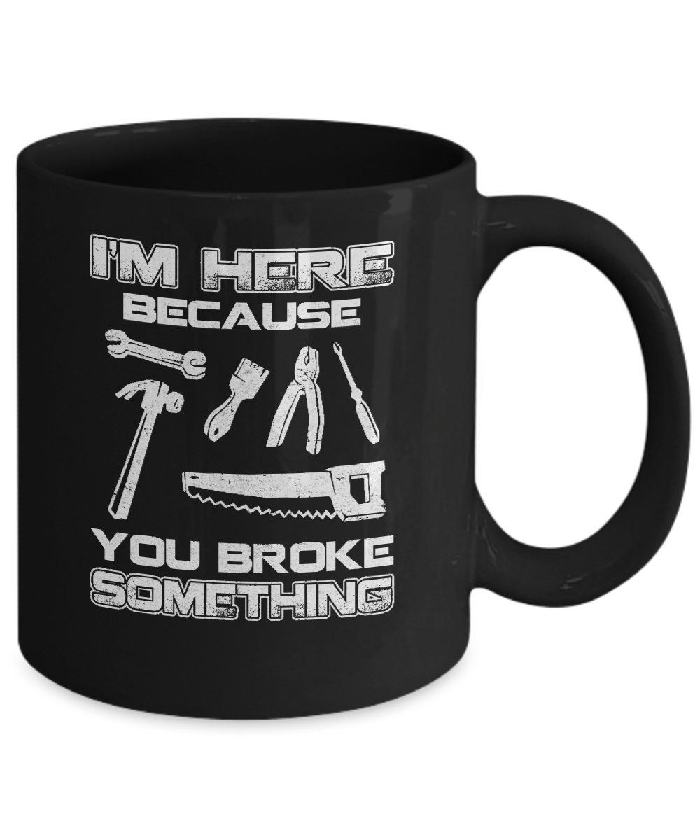 I'm Here Because You Broke Something Mechanic Mug-Coffee Mug-11oz Mug-Black