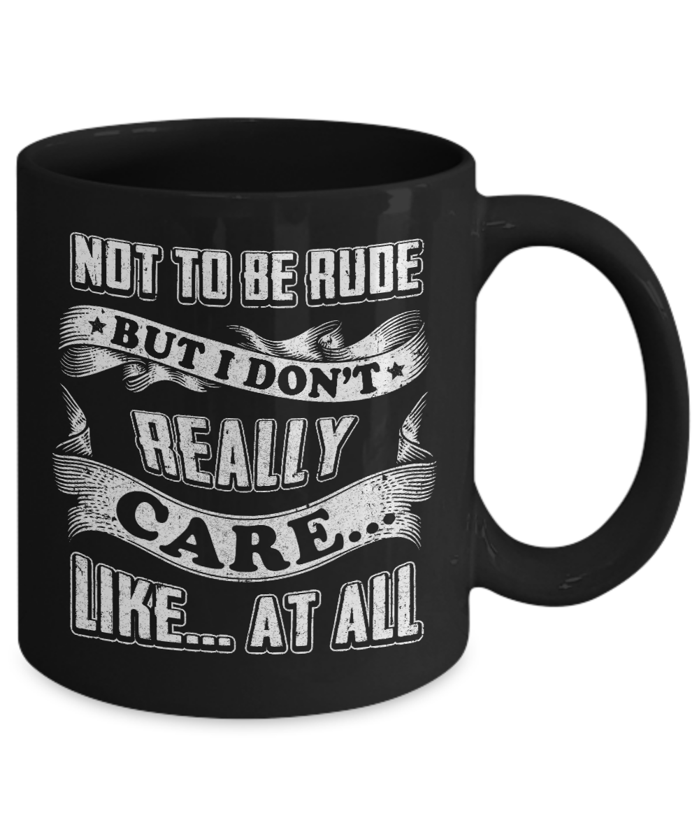 Not To Be Rude But I Don't Really Care Like At All Mug-Coffee Mug-11oz Mug-Black