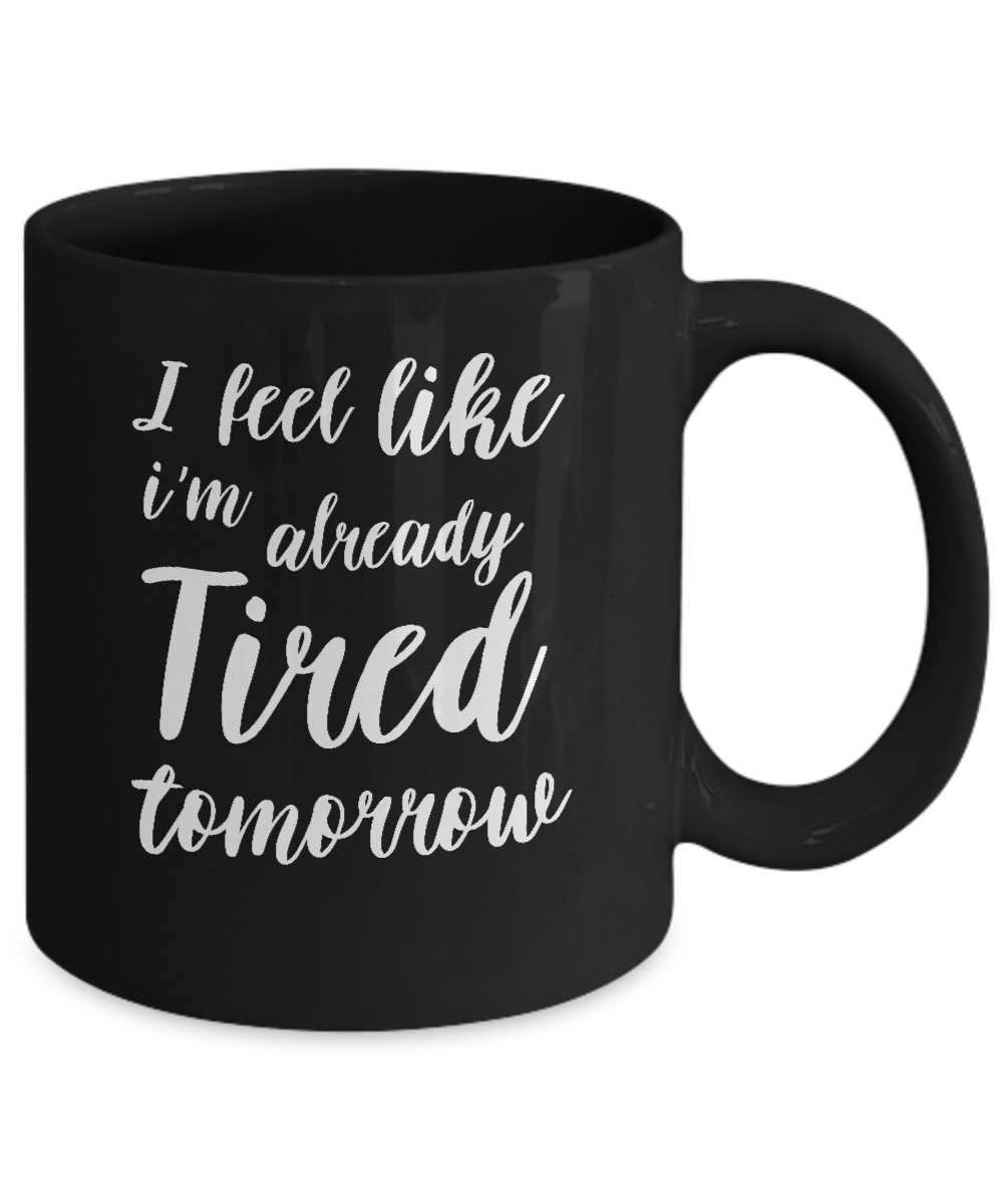 I Feel Like I'm Already Tired Tomorrow Mug-Coffee Mug-11oz Mug-Black