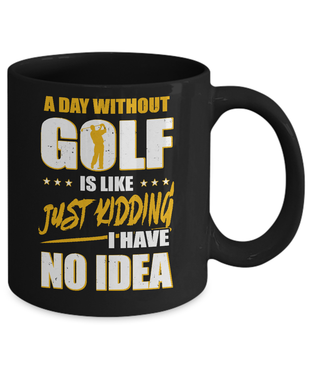 A Day Without Golf Is Like Just Kidding I Have No Idea Mug-Coffee Mug-11oz Mug-Black