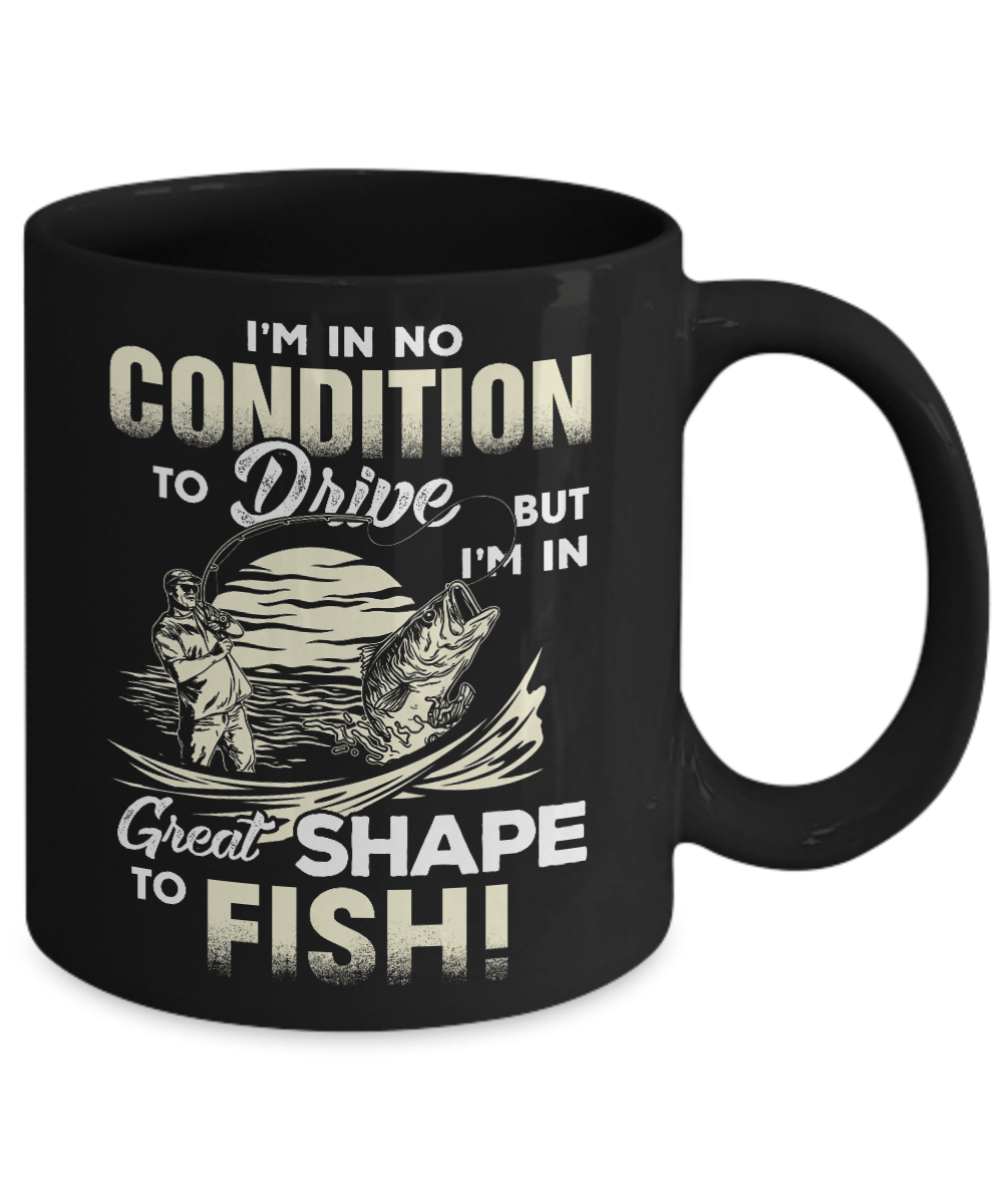 I'm In No Condition To Drive But I'm In Great Shape To Fish Mug-Coffee Mug-11oz Mug-Black
