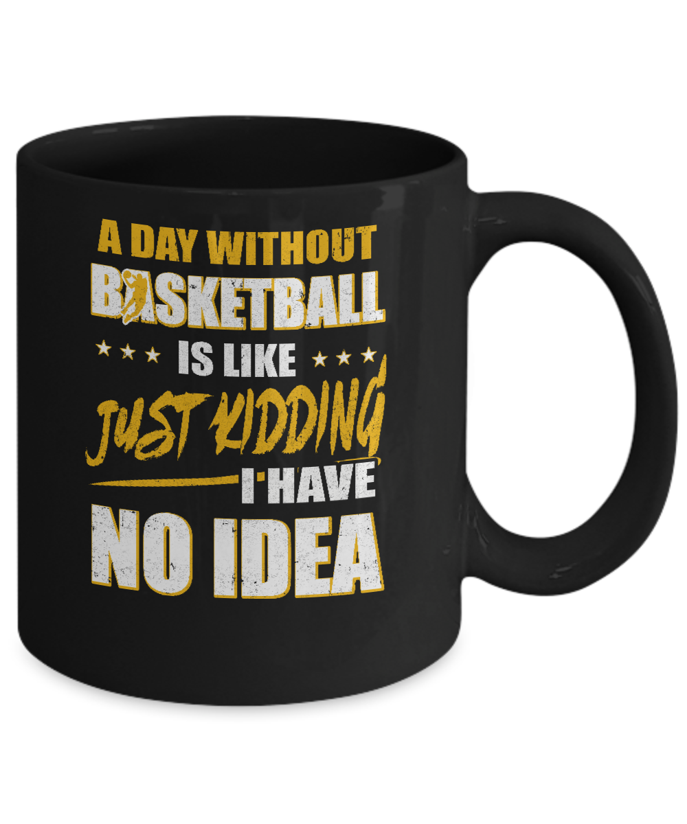 A Day Without Basketball Is Like Just Kidding I Have No Idea Mug-Coffee Mug-11oz Mug-Black