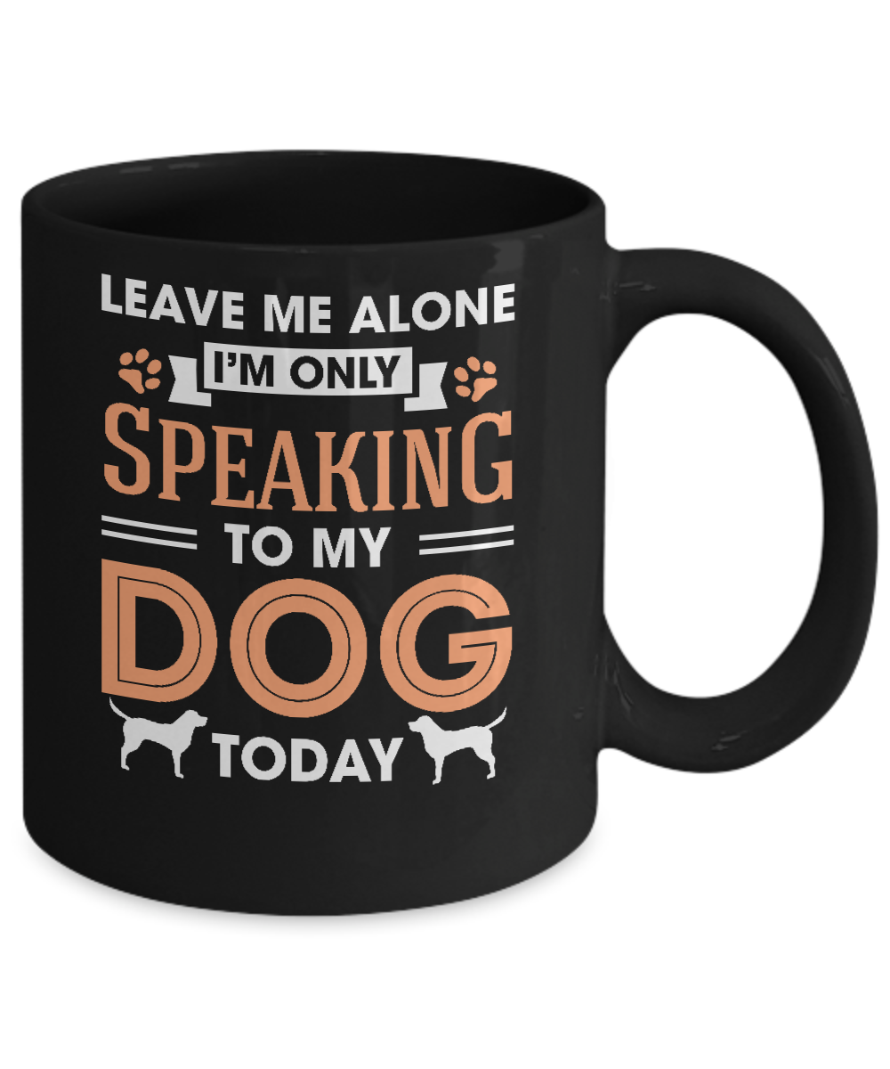 Leave Me Alone I'm Only Speaking To My Dog Today Mug-Coffee Mug-11oz Mug-Black
