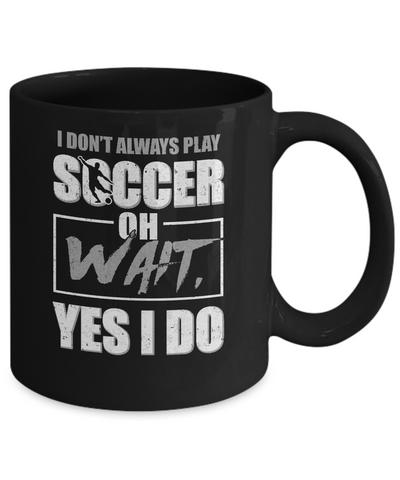 I Don't Always Play Soccer Oh Wait Yes I Do Mug-Coffee Mug-11oz Mug-Black