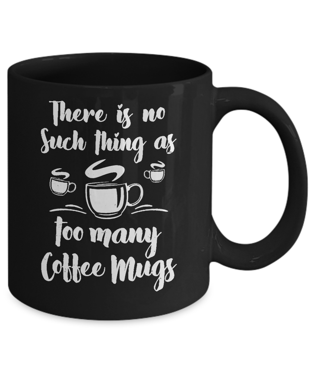 There Is No Such Thing As Too Many Coffee Mugs Mug-Coffee Mug-11oz Mug-Black