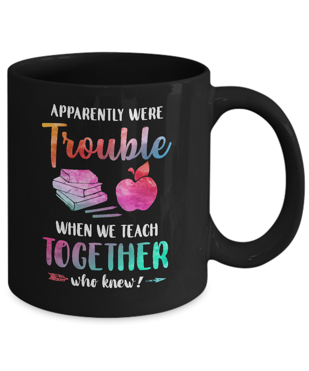 Apparently We're Trouble When We Teach Together Teacher Mug-Coffee Mug-11oz Mug-Black