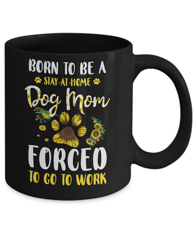 Born To Be A Stay At Home Dog Mom Forced Work Sunflower Mug-Coffee Mug-11oz Mug-Black