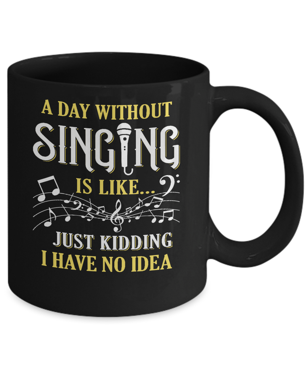 A Day Without Singing Just Kidding I Have No Idea Mug-Coffee Mug-11oz Mug-Black
