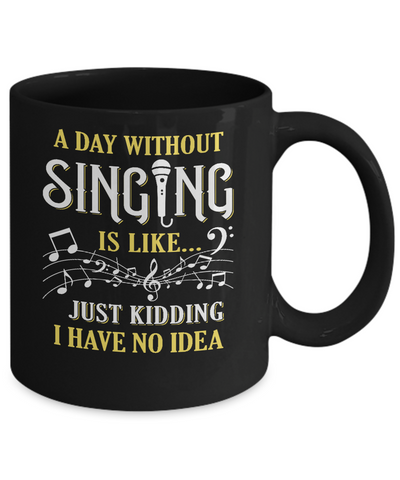 A Day Without Singing Just Kidding I Have No Idea Mug-Coffee Mug-11oz Mug-Black
