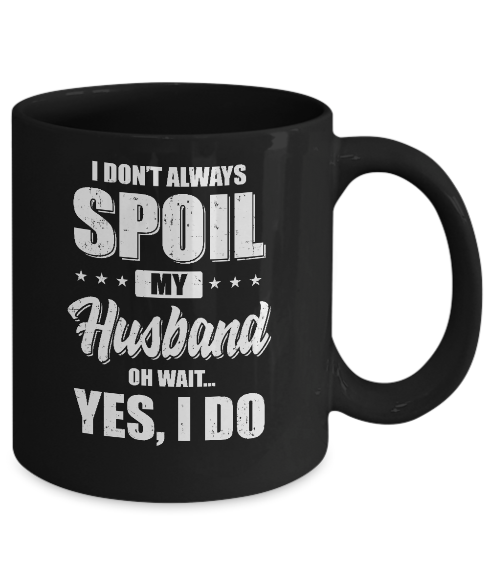 I Don't Always Spoil My Husband Oh Wait Yes I Do Wife Mug-Coffee Mug-11oz Mug-Black