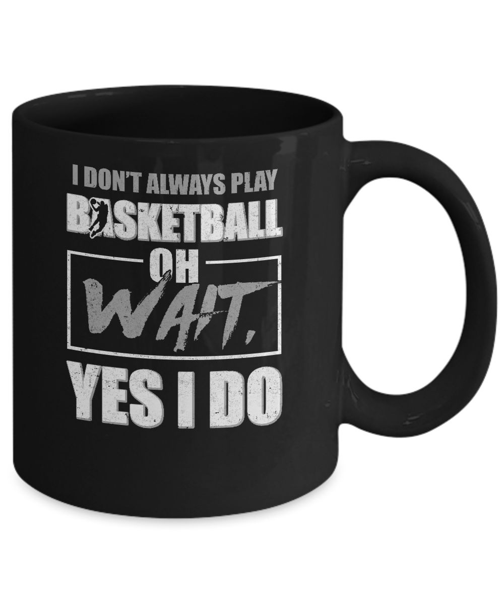 I Don't Always Play Basketball Oh Wait Yes I Do Mug-Coffee Mug-11oz Mug-Black
