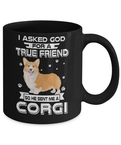 I Asked God For A True Friend So Sent Me Corgi Dog Mug-Coffee Mug-11oz Mug-Black
