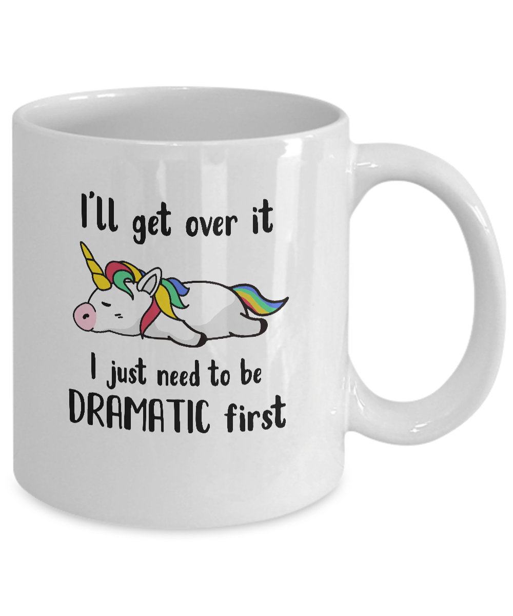 I'll Get Over It I Just Need To Be Dramatic First Unicorn Mug-Coffee Mug-11oz Mug-White