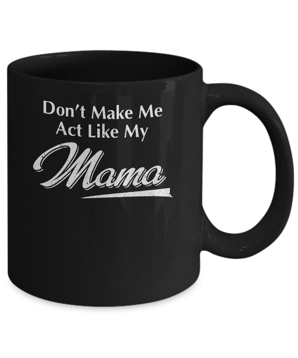 Don't Make Me Act Like My Mama Funny Mothers Day Mug-Coffee Mug-11oz Mug-Black
