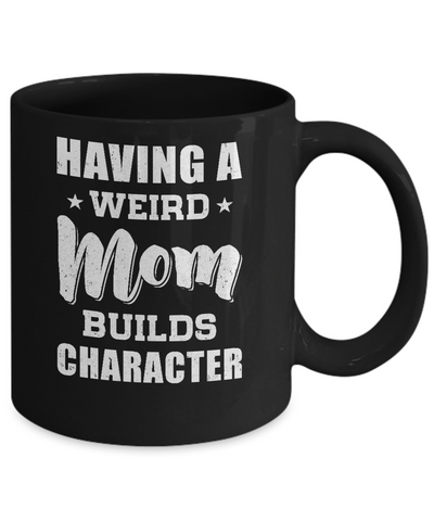 Having A Weird Mom Builds Character Mug-Coffee Mug-11oz Mug-Black