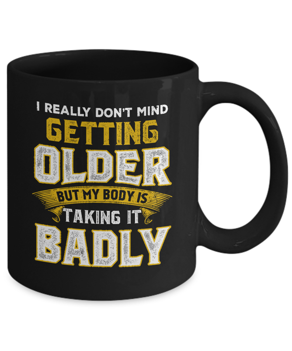 I Really Don't Mind Getting Older But My Body Is Taking It Badly Mug-Coffee Mug-11oz Mug-Black