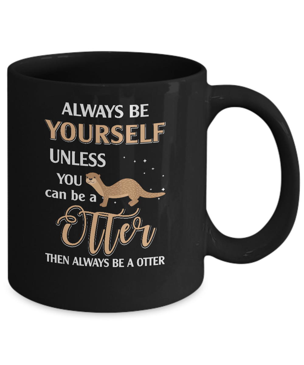Always Be Yourself Unless You Can Be A Otter Mug-Coffee Mug-11oz Mug-Black