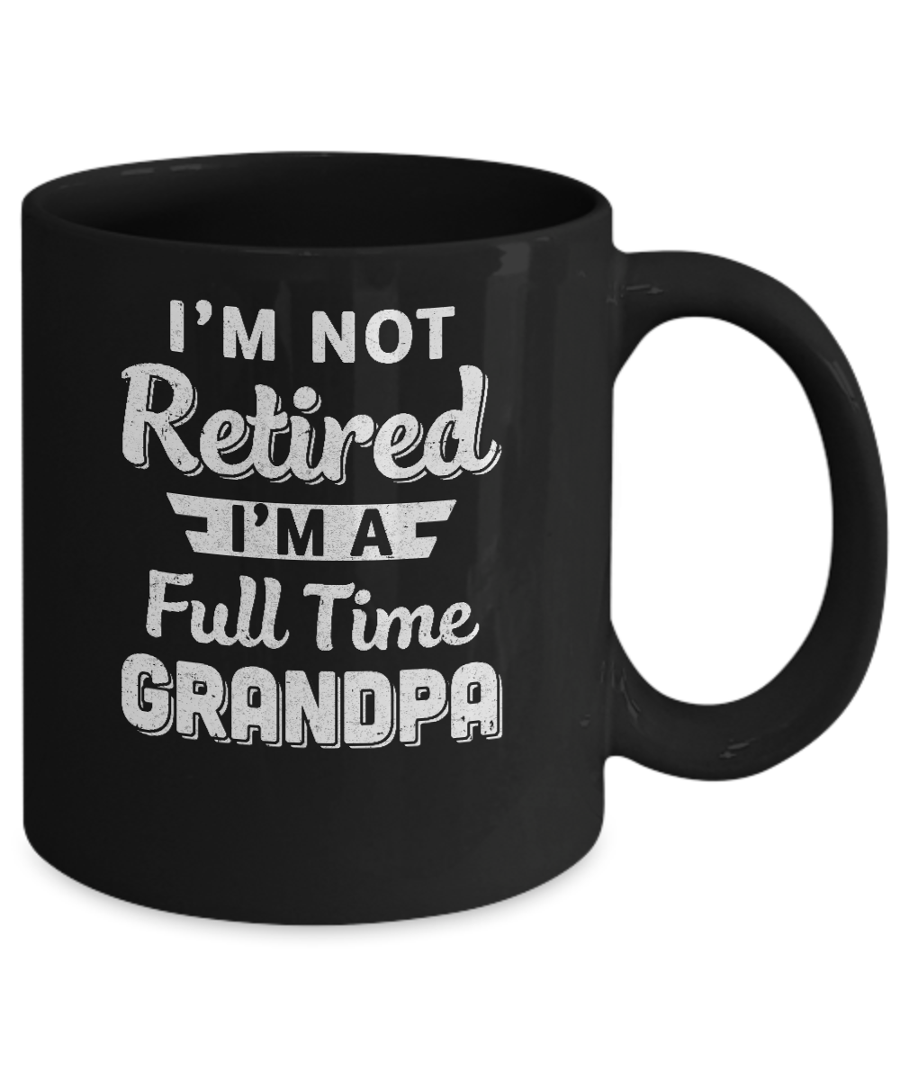 I'm Not Retired I'm A Full Time Grandpa Fathers Day Mug-Coffee Mug-11oz Mug-Black
