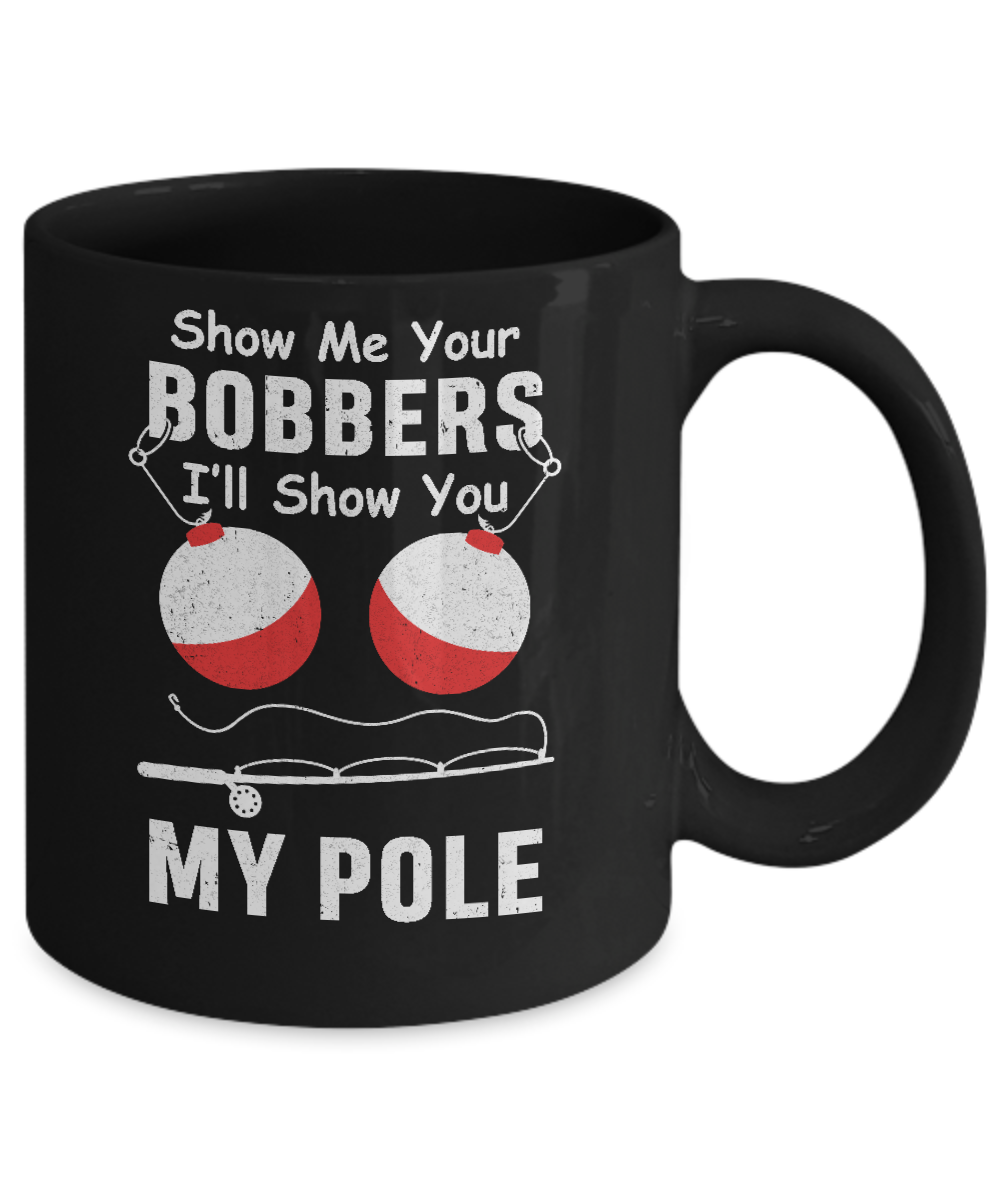 Show Me Your Bobbers I'll Show You My Pole Fishing Mug-Coffee Mug-11oz Mug-Black