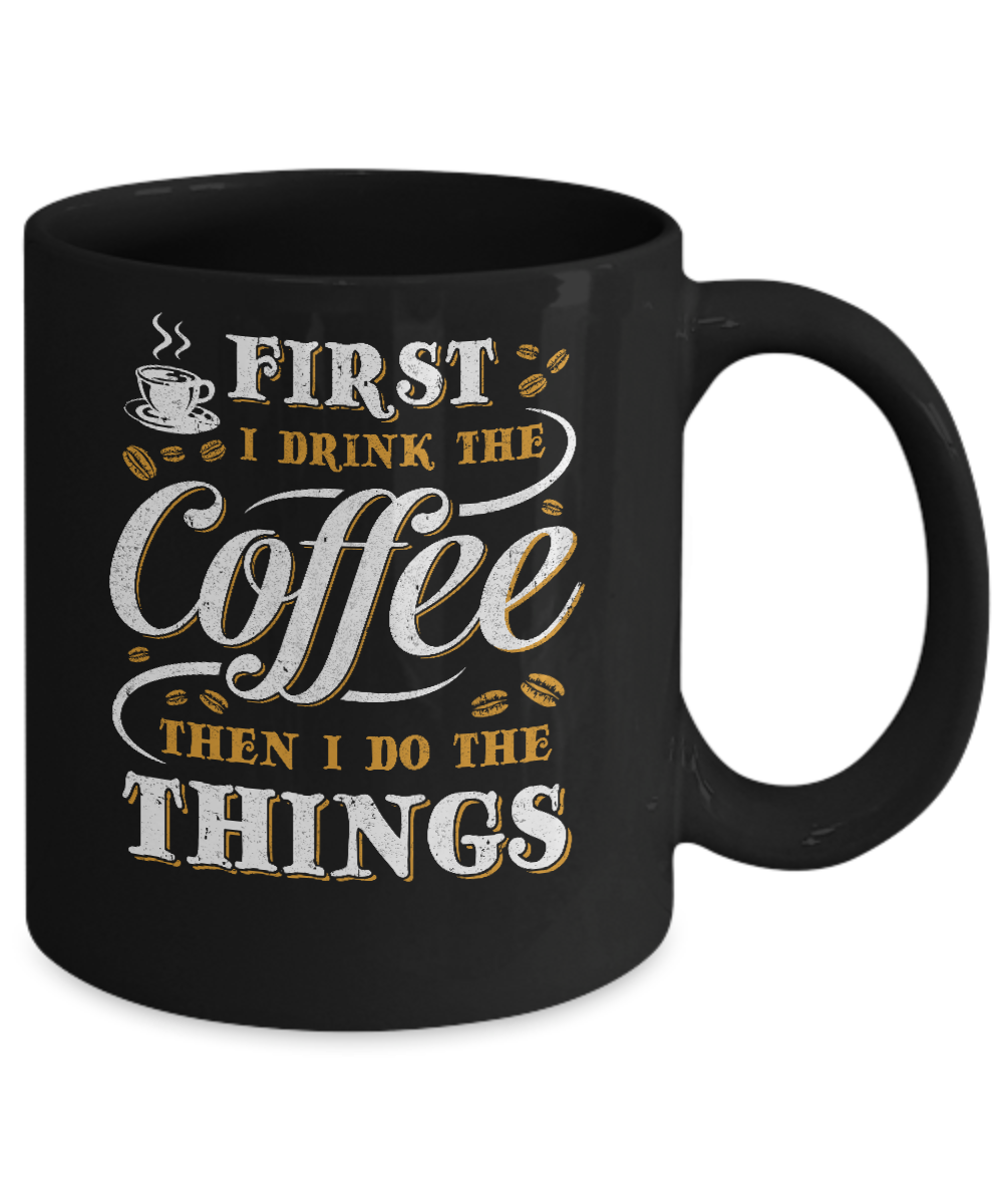 First I Drink The Coffee Then I Do The Things Mug-Coffee Mug-11oz Mug-Black