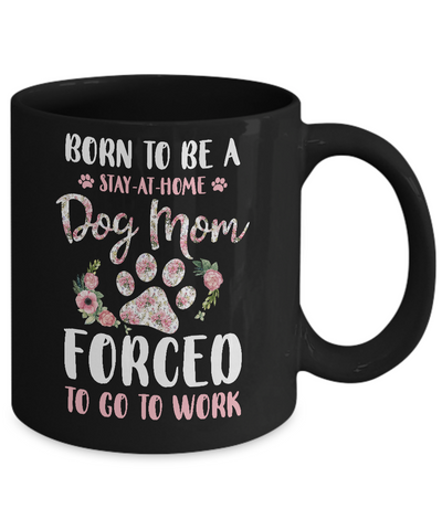 Born To Be A Stay At Home Dog Mom Forced To Go To Work Mug-Coffee Mug-11oz Mug-Black