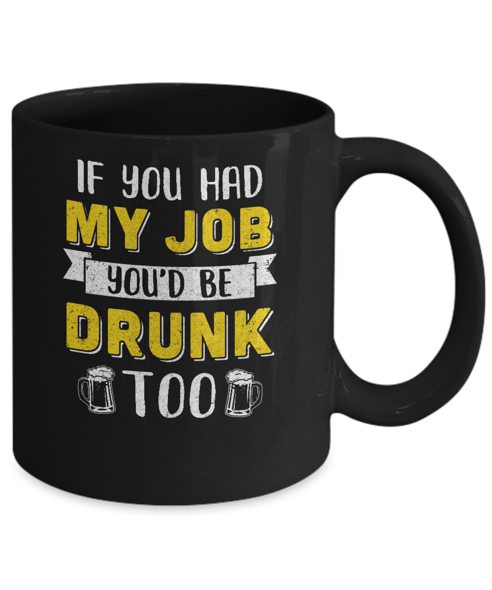 If You Had My Job You'd Be Drunk Too Funny Beer Mug-Coffee Mug-11oz Mug-Black
