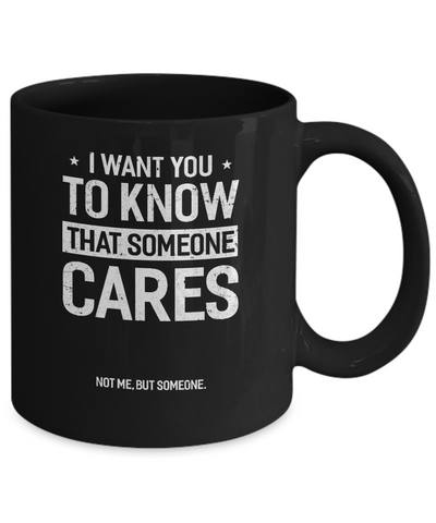 I Want You To Know That Someone Cares Not Me But Someone Mug-Coffee Mug-11oz Mug-Black