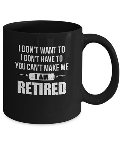 I Don't Want To Have You Can't Make Me I'm Retired Mug-Coffee Mug-11oz Mug-Black